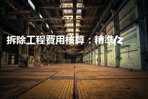 拆除工程費用核算：精準(zhǔn)預(yù)算，保障利潤
